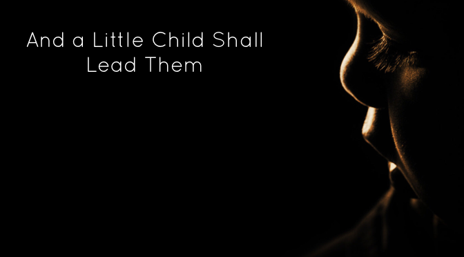 (May 29, 2022) “And a Little Child Shall Lead Them: Legacy”